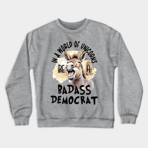 In a World of Unicorns Be a Badass Democrat Crewneck Sweatshirt by Gear 4 U